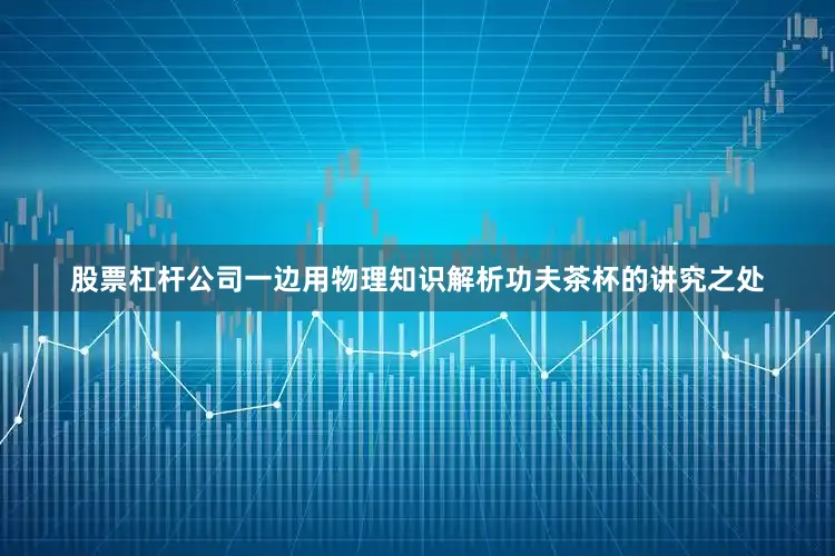 股票杠杆公司一边用物理知识解析功夫茶杯的讲究之处