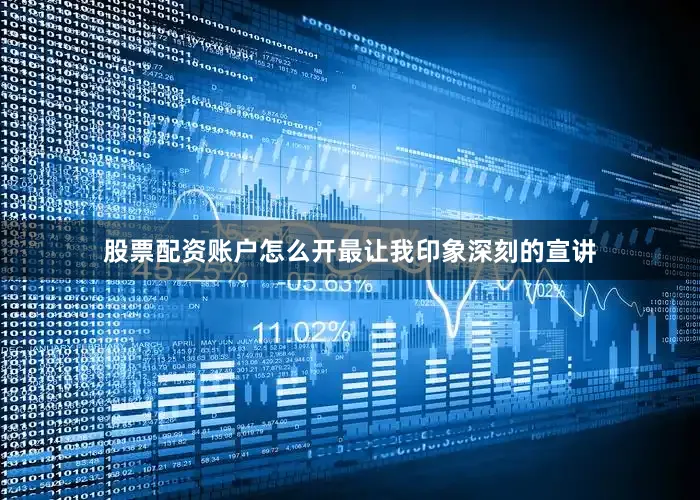 股票配资账户怎么开最让我印象深刻的宣讲