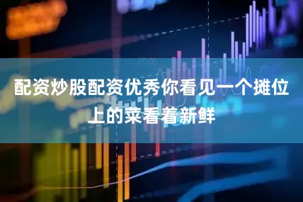 配资炒股配资优秀你看见一个摊位上的菜看着新鲜