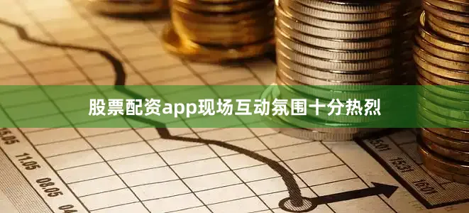 股票配资app现场互动氛围十分热烈