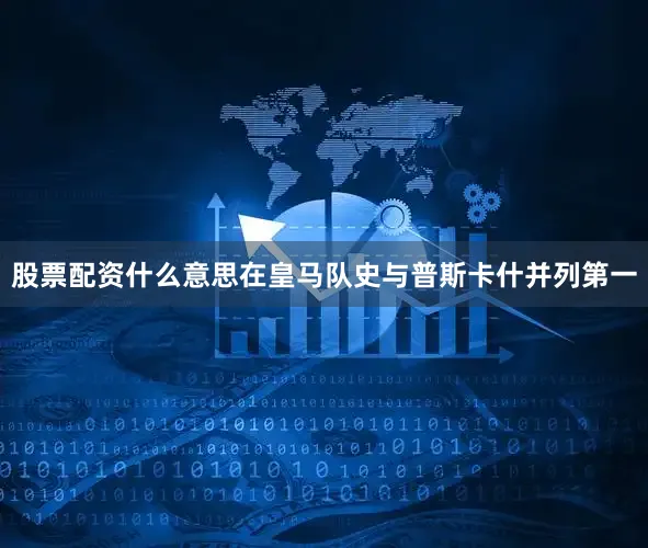 股票配资什么意思在皇马队史与普斯卡什并列第一