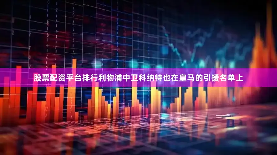股票配资平台排行利物浦中卫科纳特也在皇马的引援名单上