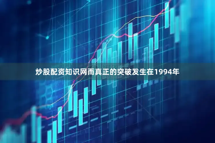 炒股配资知识网而真正的突破发生在1994年