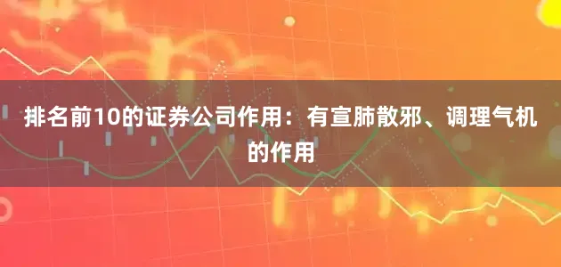 排名前10的证券公司作用：有宣肺散邪、调理气机的作用