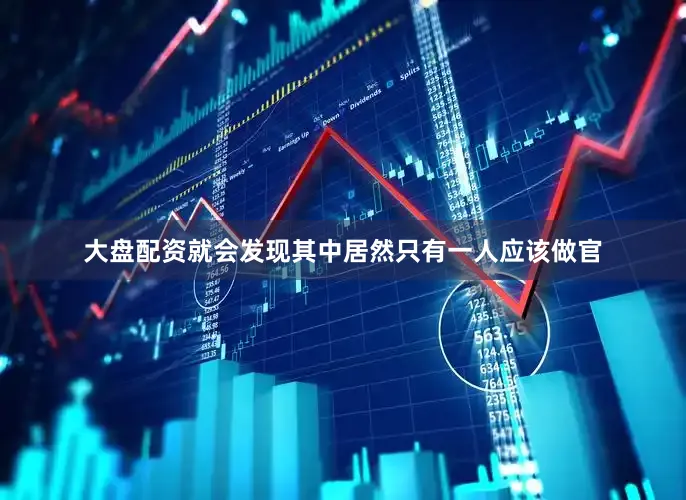 大盘配资就会发现其中居然只有一人应该做官